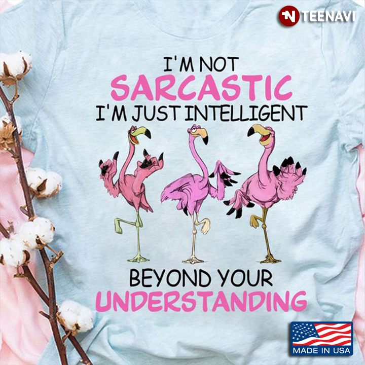 Flamingo Shirt, I'm Not Sarcastic I'm Just Intelligent Beyond Your Understanding
