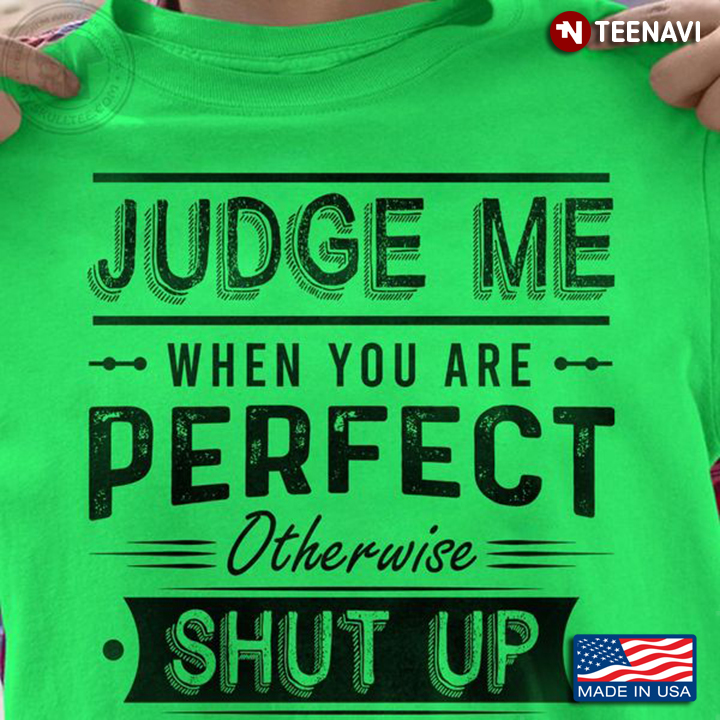 Quote Shirt, Judge Me When You Are Perfect Otherwise Shut Up