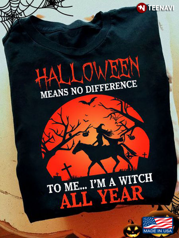Halloween Means No Difference To Me I’m A Witch All Year T-Shirt