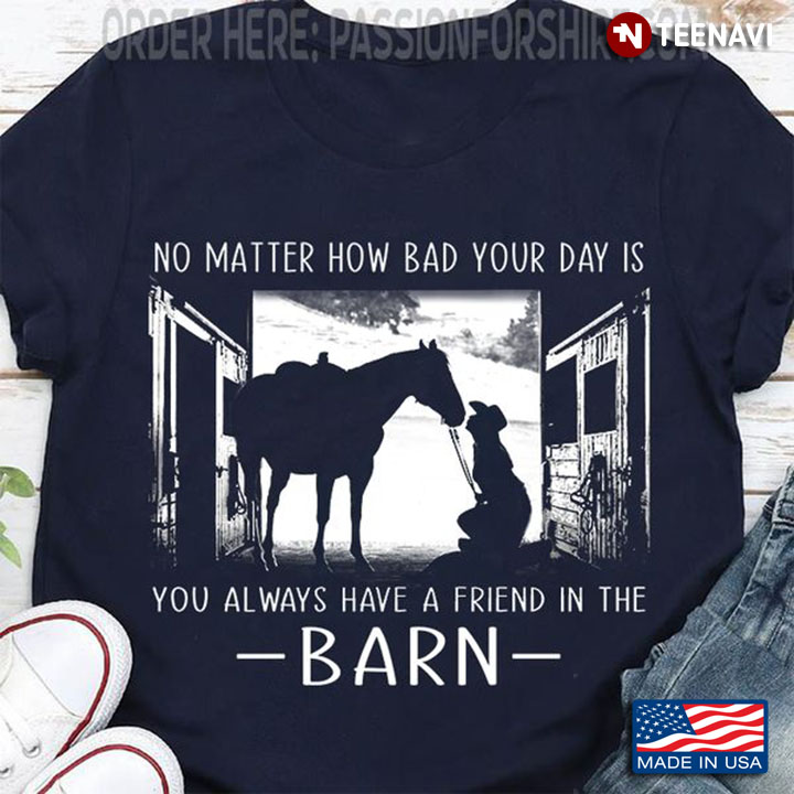 Horse Shirt, No Matter How Bad Your Day Is You Always Have A Friend In The Barn