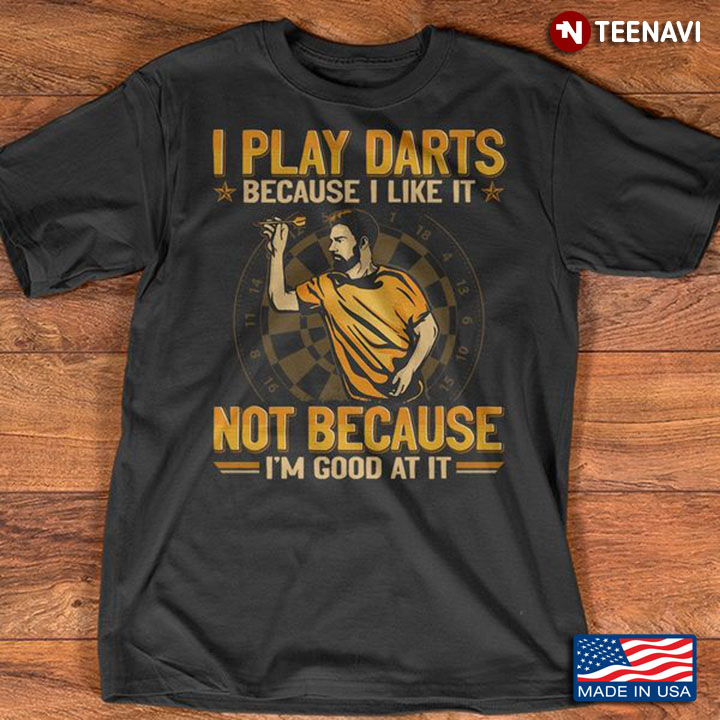 Darts Shirt, I Play Darts Because I Like It Not Because I'm Good At It