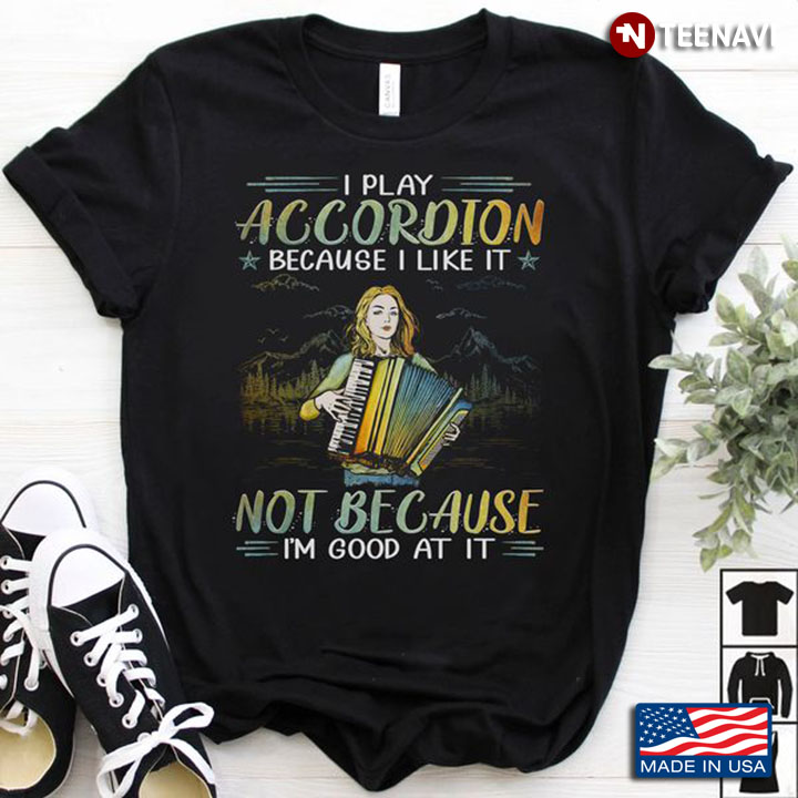 Accordion Shirt, I Play Accordion Because I Like It Not Because I'm Good At It