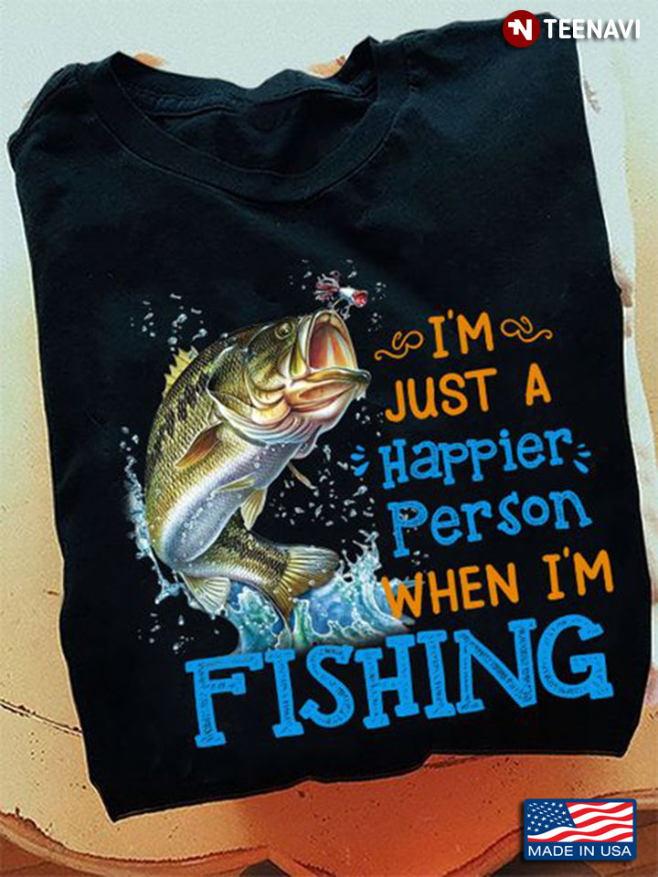 Fishing Shirt, I'm Just A Happier Person When I'm Fishing