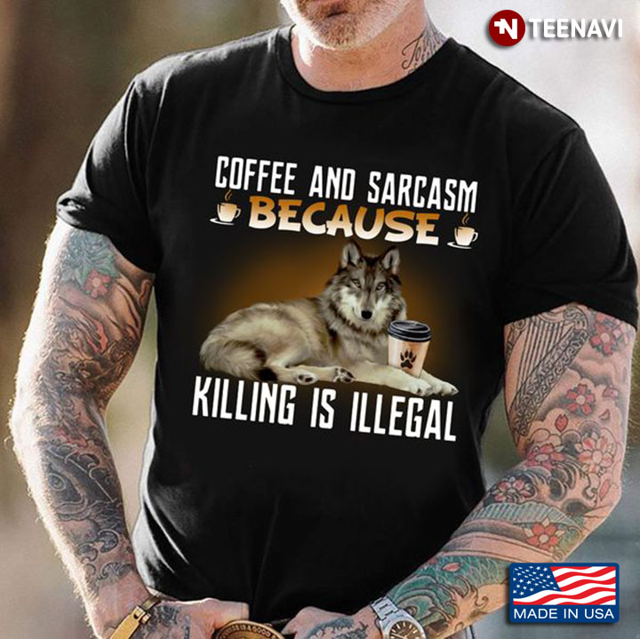 Coffee Lover Shirt, Coffee And Sarcasm Because Killing Is Illegal