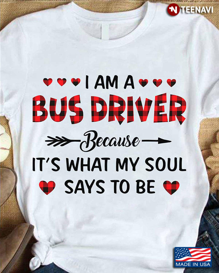 Bus Driver Shirt, I Am A Bus Driver Because It's What My Soul Says To Be