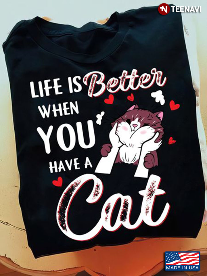 Cat Lover Shirt, Life Is Better When You Have A Cat