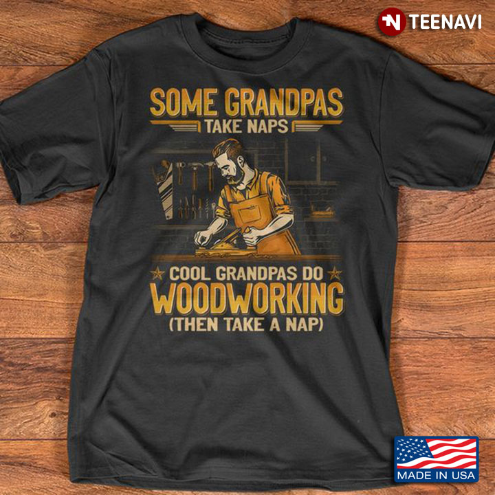 Woodworking Grandpa Shirt, Some Grandpas Take Naps Cool Grandpas Do Woodworking