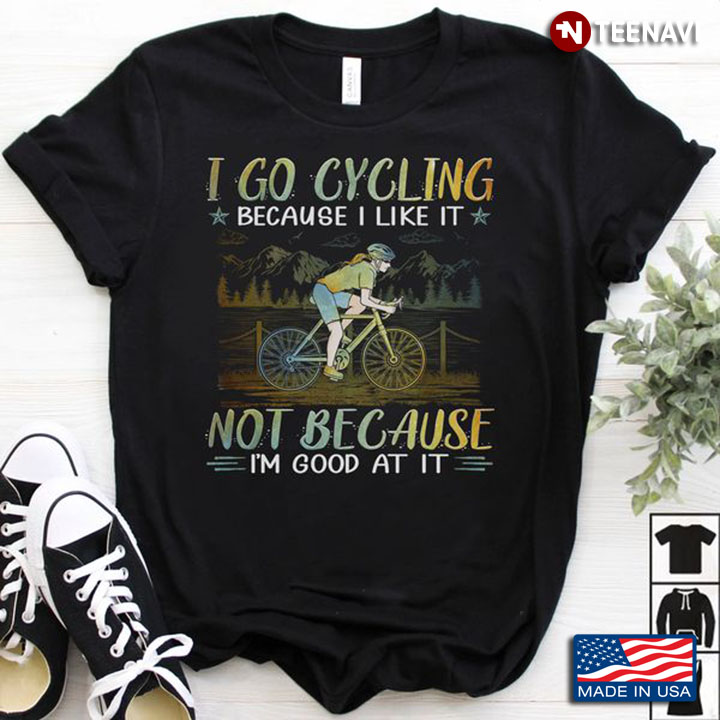 Cycling Shirt, I Go Cycling Because I Like It Not Because I'm Good At It