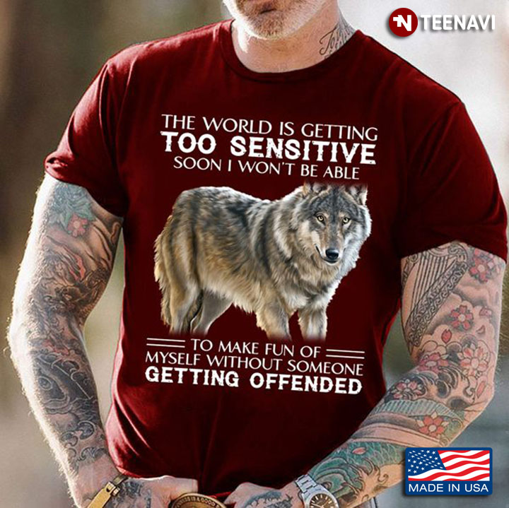 Wolf Quote Shirt, The World Is Getting Too Sensitive Soon I Won't Be Able To