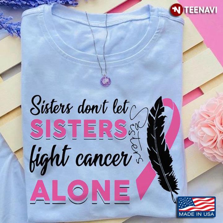 Breast Cancer Survivor Shirt, Sisters Don't Let Sisters Fight Cancer Alone