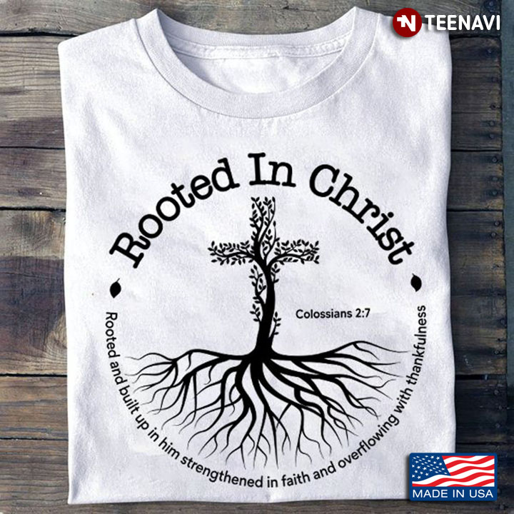 Christ Shirt, Rooted In Christ Rooted And Built Up In Him Strengthened In Faith