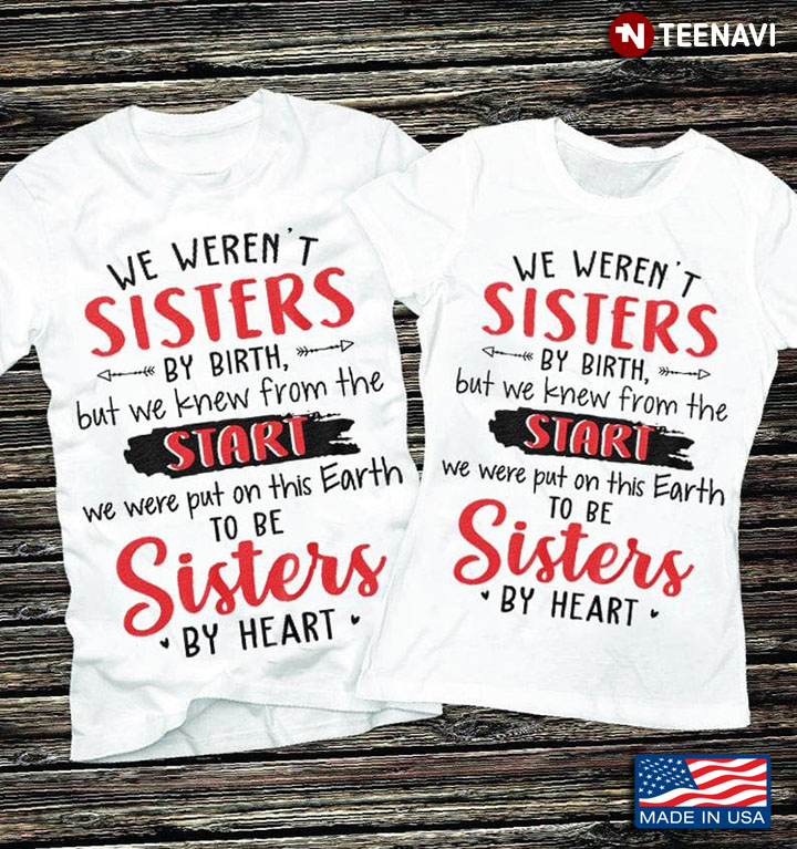 Sisters Shirt, We Weren't Sisters By Birth But We Knew From The Start