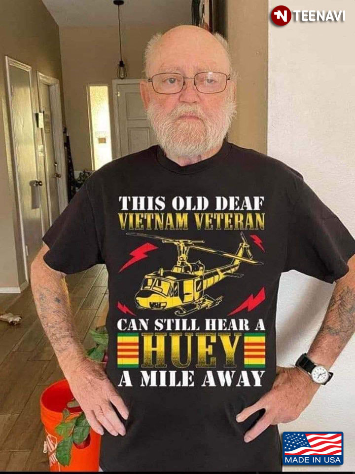 Vietnam Veteran Shirt, This Old Deaf Vietnam Veteran Can Still Hear A Huey