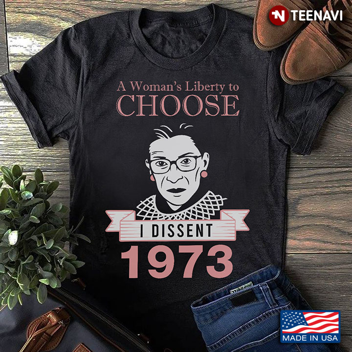 Ruth Bader Ginsburg Shirt, A Woman's Liberty To Choose I Dissent 1973