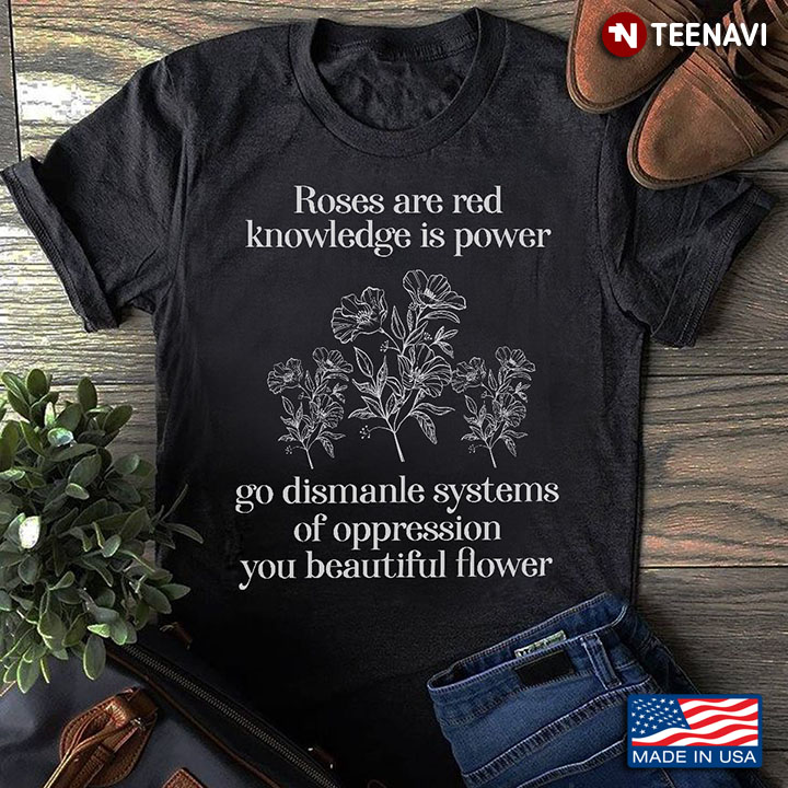 Flower Shirt, Roses Are Red Knowledge Is Power Go Dismanle Systems Of Oppression