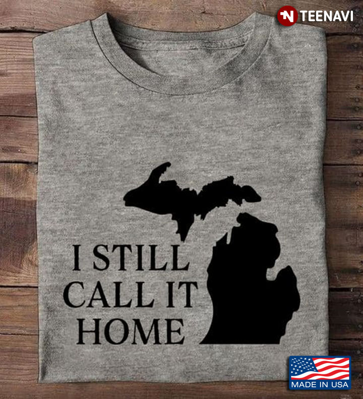 Michigan Shirt, I Still Call It Home