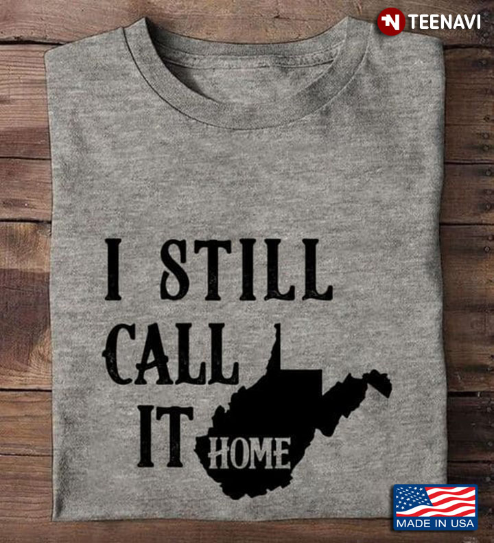 West Virginia Shirt, I Still Call It Home