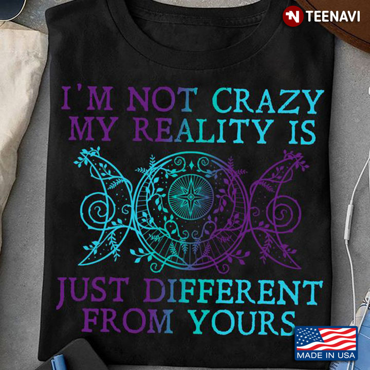 Witch Shirt, I'm Not Crazy My Reality Is Just Different From Yours