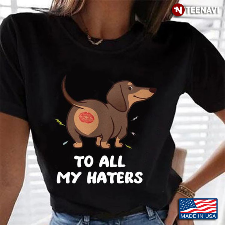 Dachshund Shirt, To All My Haters