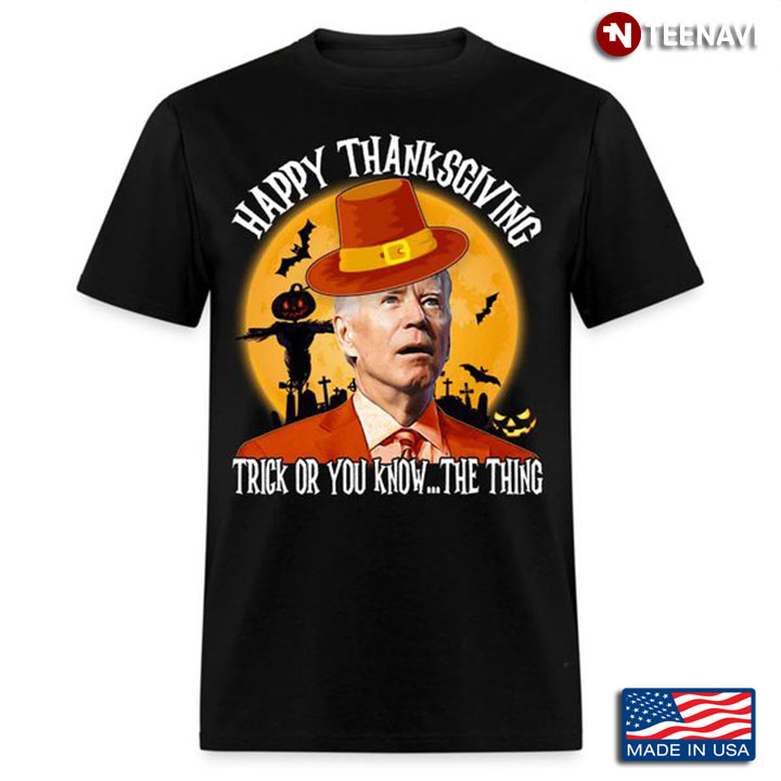 Funny Joe Biden Shirt, Happy Thanksgiving Trick Or You Know The Thing