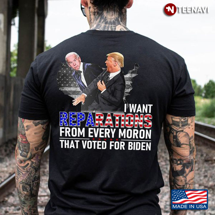 Anti Biden Shirt, I Want Reparations From Every Moron That Voted For Biden
