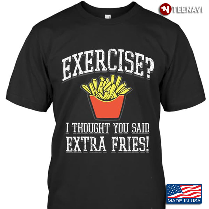 Extra Fries Shirt, Exercise I Thought You Said Extra Fries
