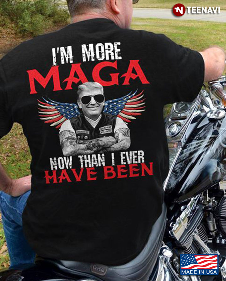 Trump Supporter Shirt, I'm More Maga Now Than I Ever Have Been