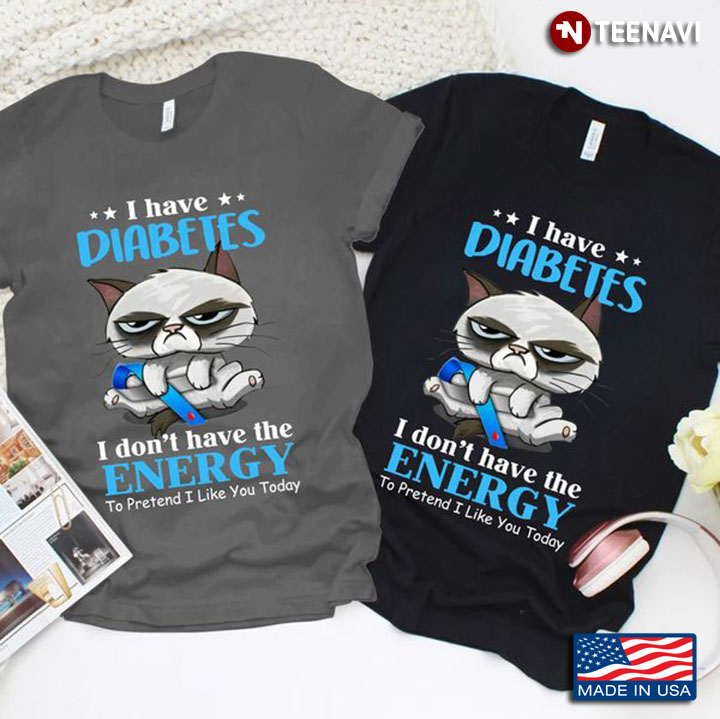 Diabetes Cat Shirt, I Have Diabetes I Don't Have Energy To Pretend I Like You