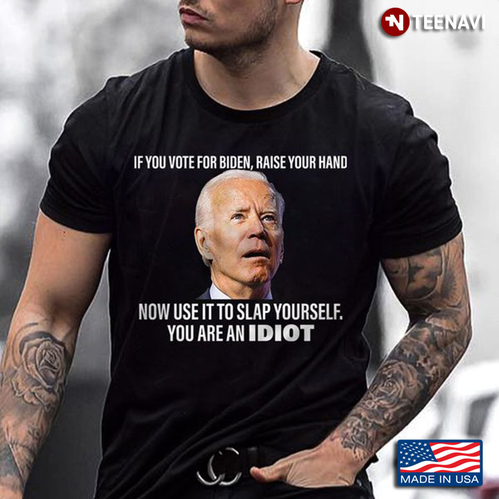 Anti Biden Shirt, If You Vote For Biden Raise Your Hand Now Use It To Slap