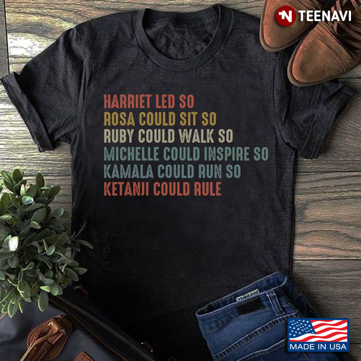 Feminist Shirt, Harriet Led So Rosa Could Sit So Ruby Could Walk So Kamala Could