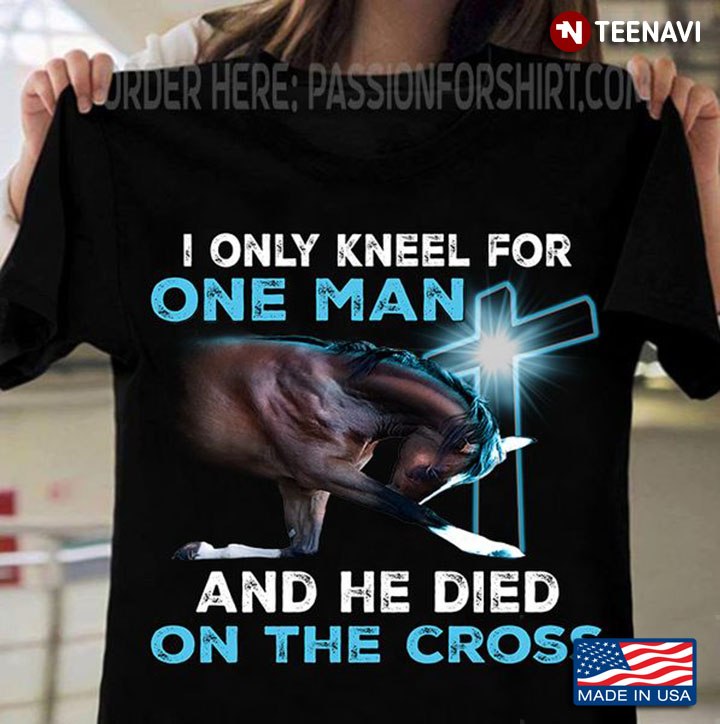 Jesus Shirt, I Only Kneel For One Man And He Died On The Cross