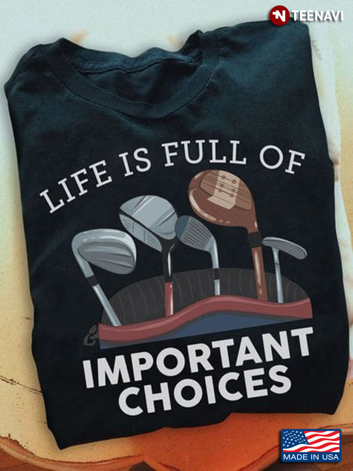 Golf Shirt, Life Is Full Of Important Choices