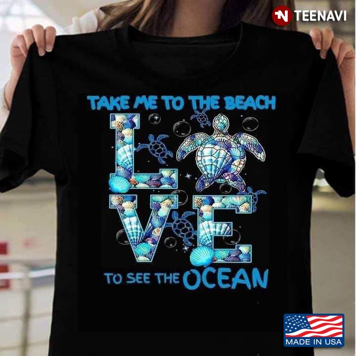 Turtle Shirt, Take Me To The Beach To See The Ocean