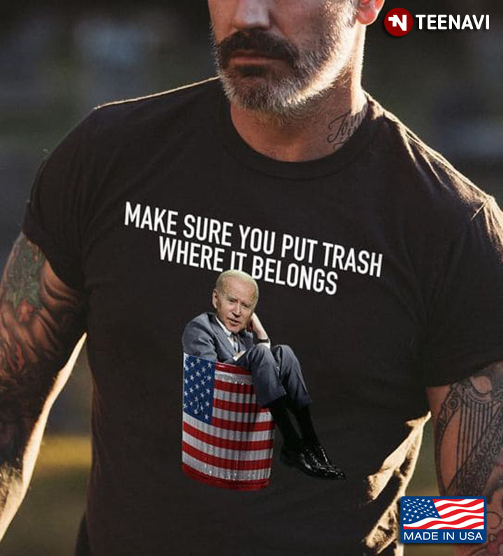 Anti Biden Shirt, Make Sure You Put Trash Where It Belongs