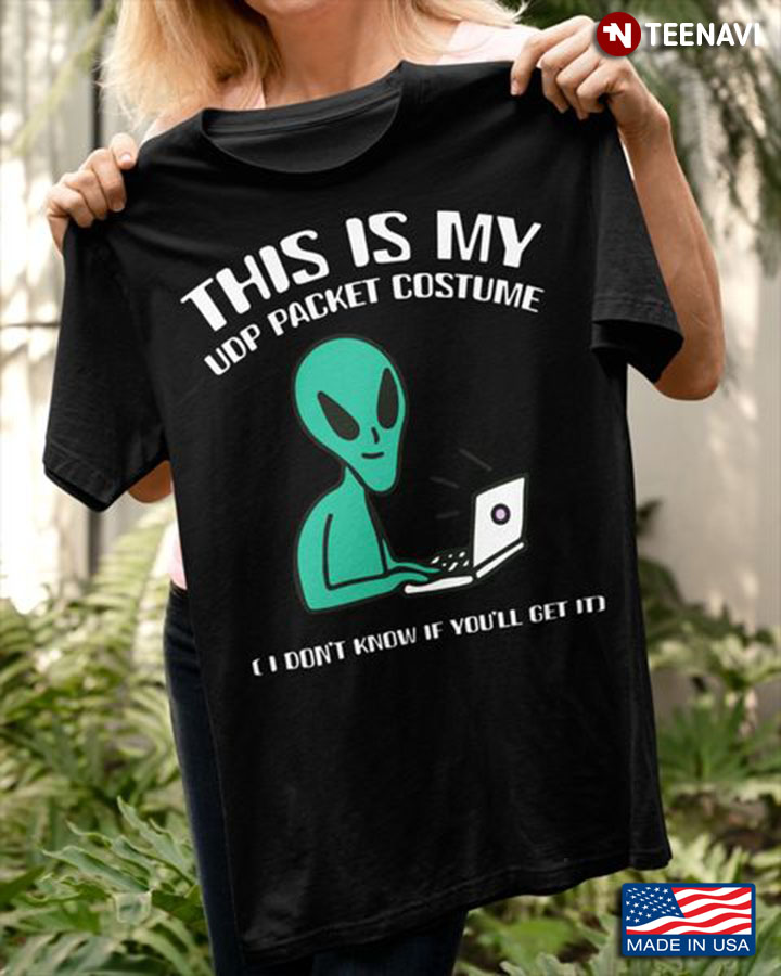 Alien Shirt, This Is My UDP Packet Costume I Don't Know If You'll Get It