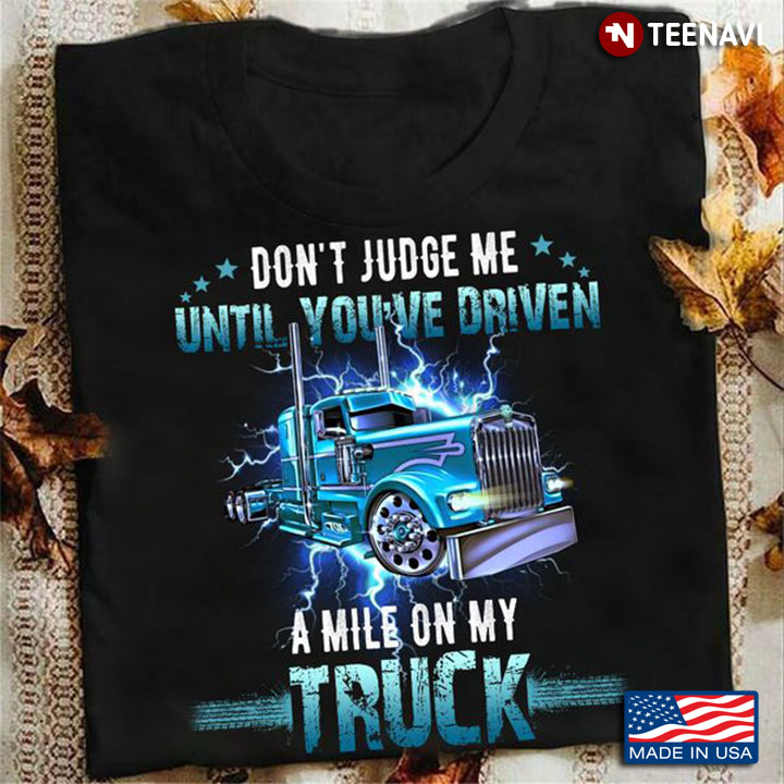 Truck Shirt, Don't Judge Me Until You've Driven A Mile On My Truck