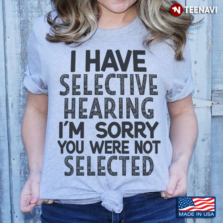Selective Hearing Shirt, I Have Selective Hearing I'm Sorry You Were Not