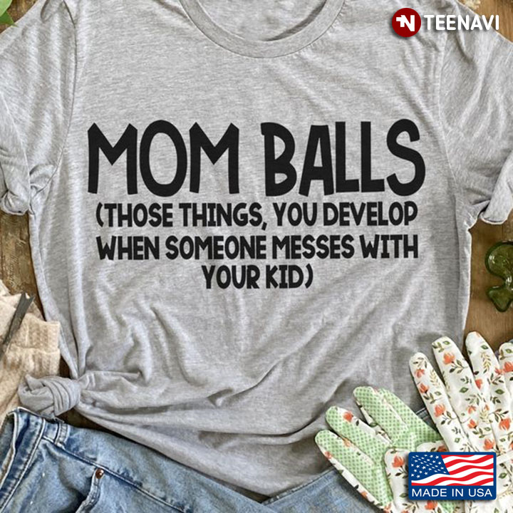 Mom Balls Shirt, Mom Balls Those Things You Develop When Someone Messed With