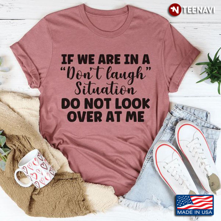Humor Quote Shirt, If We Are In A Don't Laugh Situation Do Not Look Over At Me