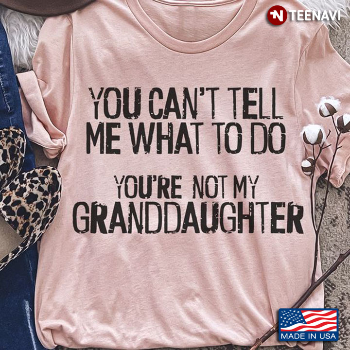 Grandparents Shirt, You Can't Tell Me What To Do You're Not My Granddaughter