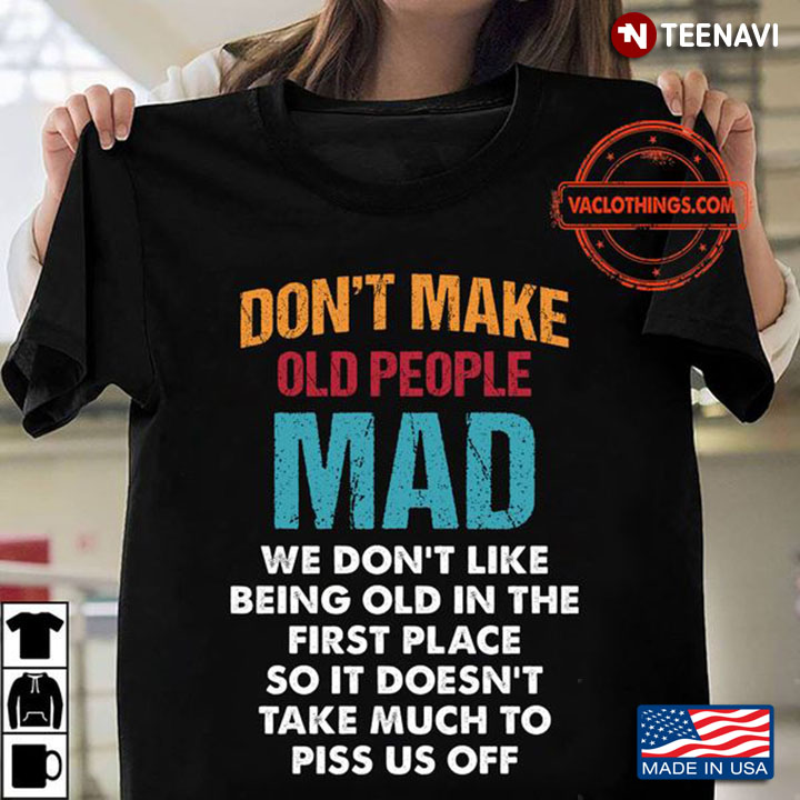 Old People Shirt, Don't Make Old People Mad We Don't Like Being Old In The First