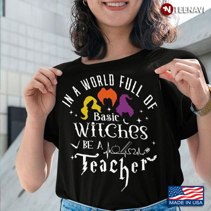 In A World Full Of Basic Witches Be A Teacher Teacher Halloween T-Shirt