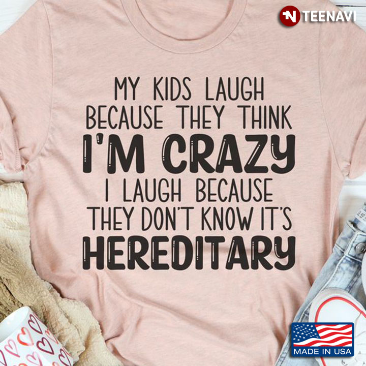Laugh Shirt, My Kids Laugh Because They Think I'm Crazy I Laugh