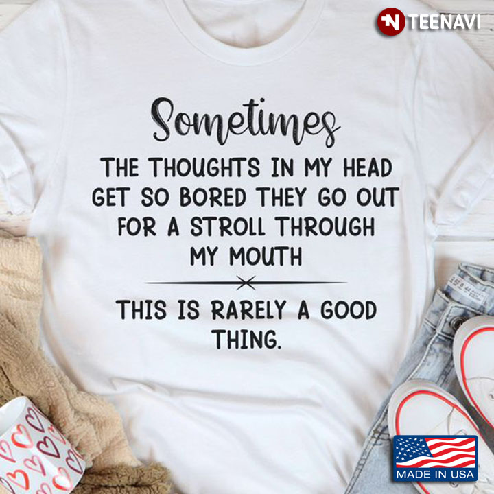 Quote Shirt, Sometimes The Thoughts In My Head Get So Bored They Go Out For