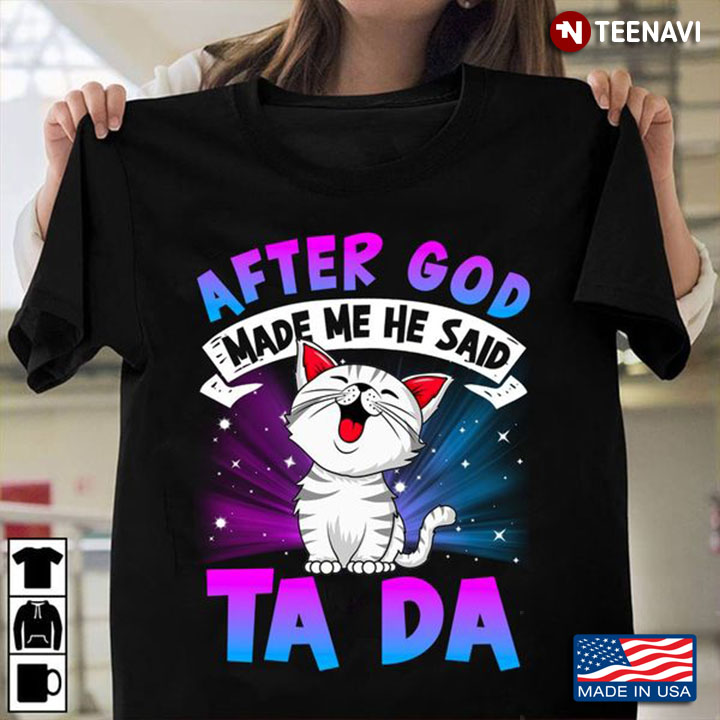 Funny Cat Shirt, After God Made Me He Said Ta Da