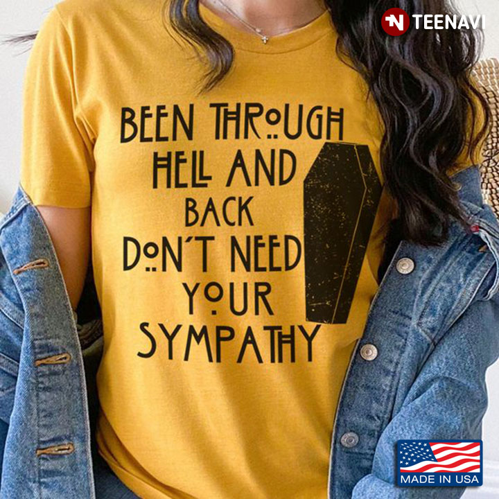 Hell Shirt, Been Through Hell And Back Don't Need Your Sympathy