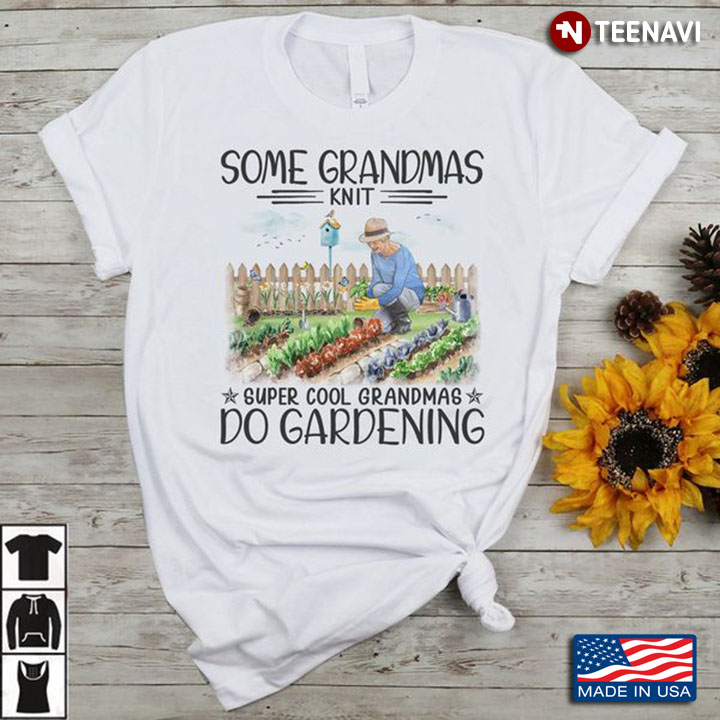 Gardening Grandma Shirt, Some Grandmas Knit Super Cool Grandmas Do Gardening