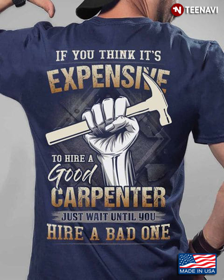 Carpenter Shirt, If You Think It's Expensive To Hire A Good Carpenter Just Wait