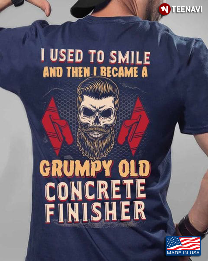 Old Concrete Finisher Shirt, I Used To Smile And Then I Became A Grumpy Old