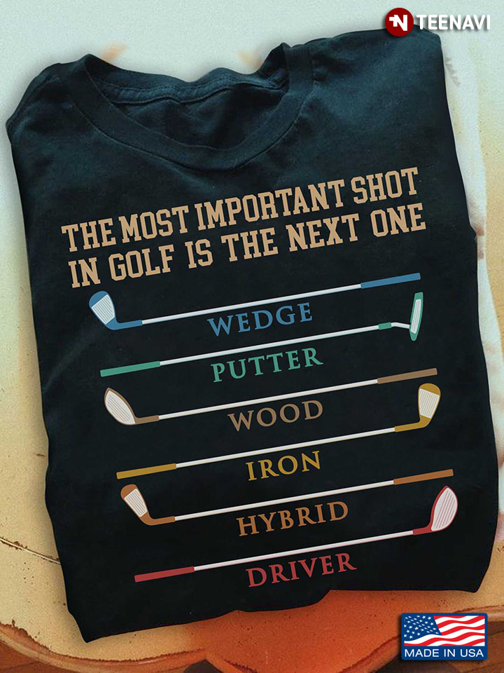 Golf Shirt, The Most Important Shot In Golf Is The Next One